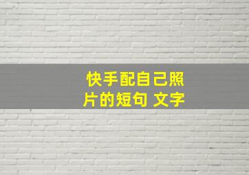 快手配自己照片的短句 文字